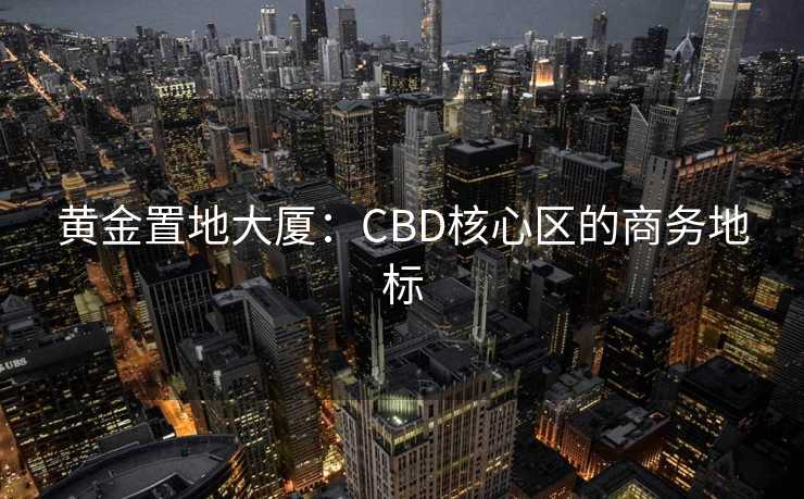 黄金置地大厦：CBD核心区的商务地标