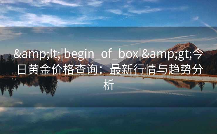 <|begin_of_box|>今日黄金价格查询：最新行情与趋势分析