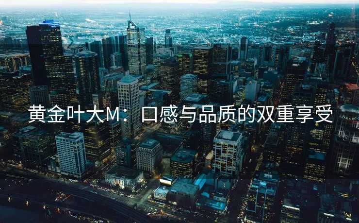 黄金叶大M：口感与品质的双重享受