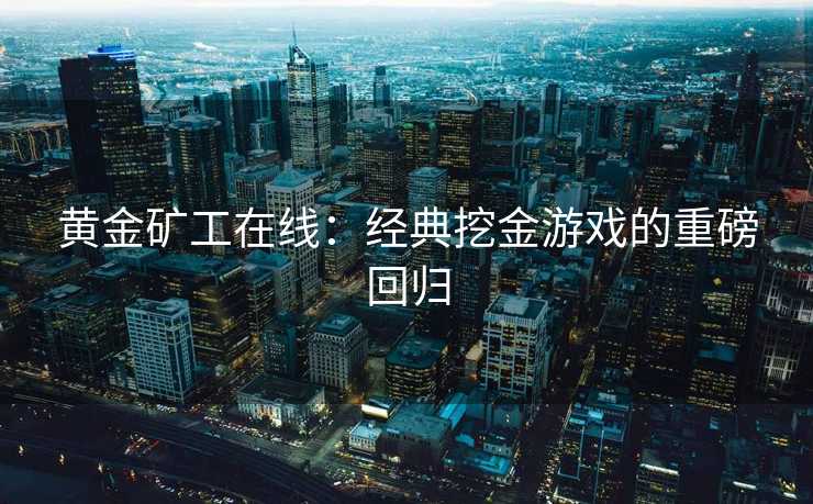 黄金矿工在线：经典挖金游戏的重磅回归