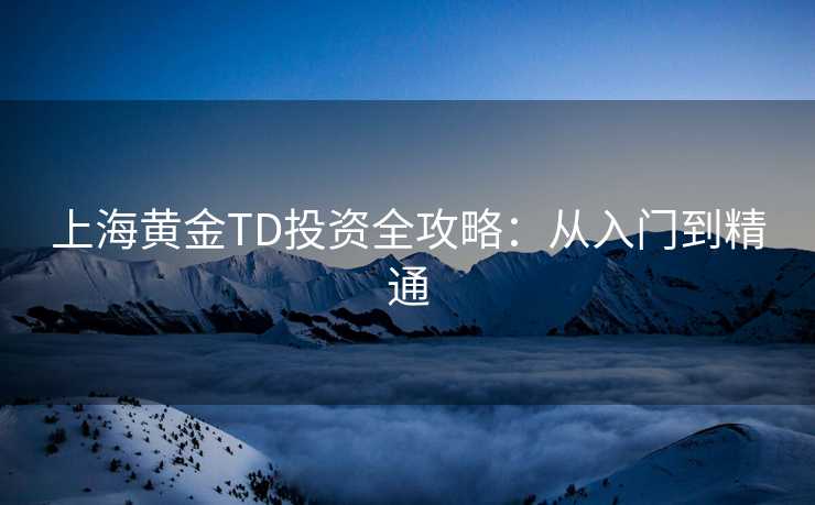 上海黄金TD投资全攻略：从入门到精通