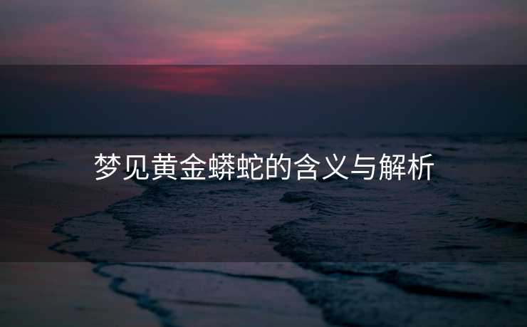 梦见黄金蟒蛇的含义与解析