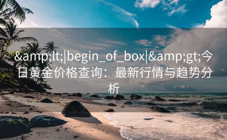 <|begin_of_box|>今日黄金价格查询：最新行情与趋势分析