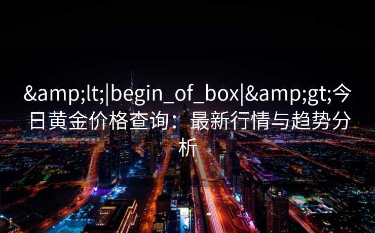 <|begin_of_box|>今日黄金价格查询：最新行情与趋势分析