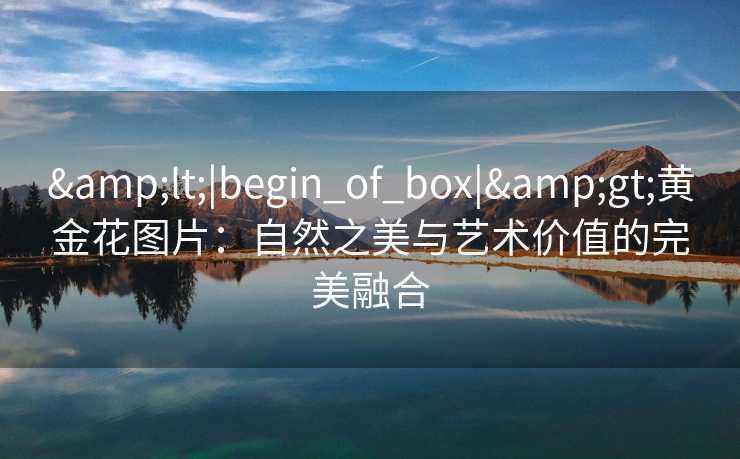 <|begin_of_box|>黄金花图片：自然之美与艺术价值的完美融合