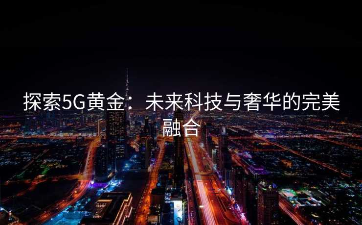 探索5G黄金：未来科技与奢华的完美融合