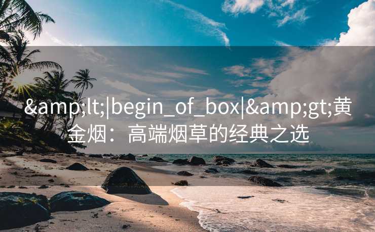 <|begin_of_box|>黄金烟：高端烟草的经典之选