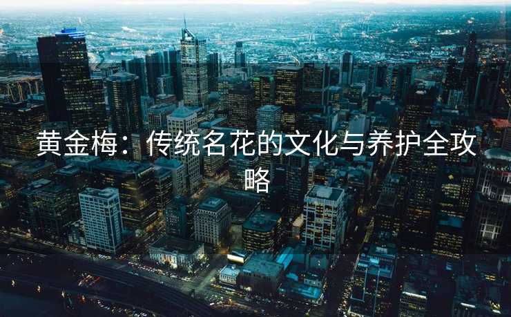 黄金梅：传统名花的文化与养护全攻略