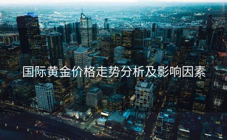 国际黄金价格走势分析及影响因素