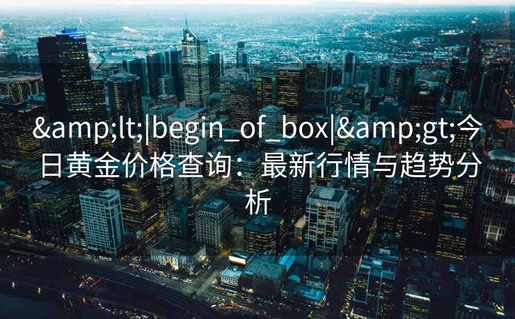 <|begin_of_box|>今日黄金价格查询：最新行情与趋势分析