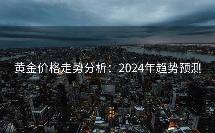 黄金价格走势分析：2024年趋势预测