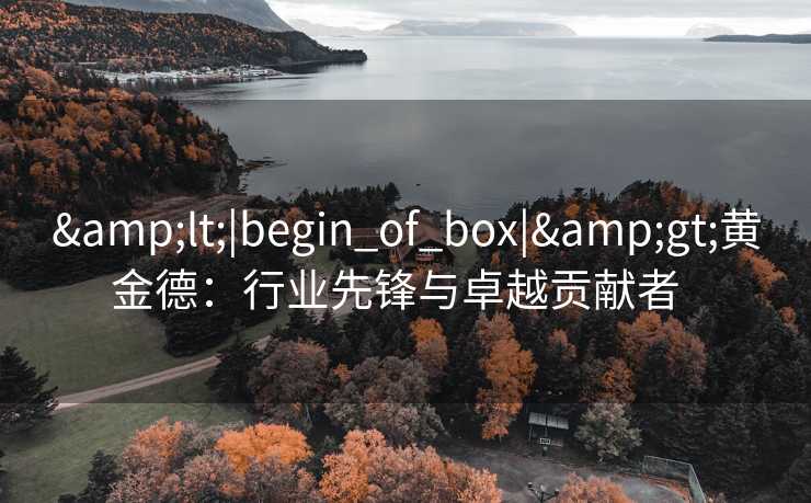 <|begin_of_box|>黄金德：行业先锋与卓越贡献者  