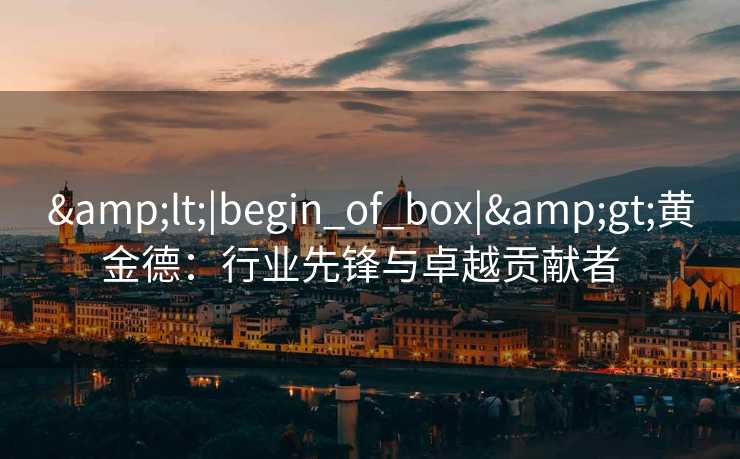 <|begin_of_box|>黄金德：行业先锋与卓越贡献者  