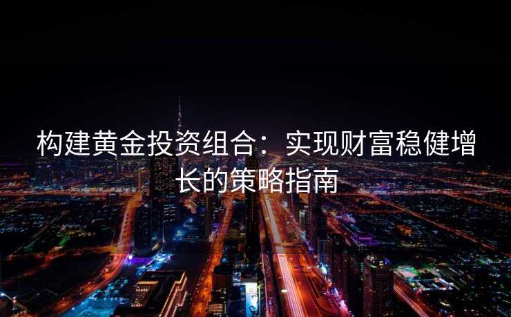 构建黄金投资组合：实现财富稳健增长的策略指南