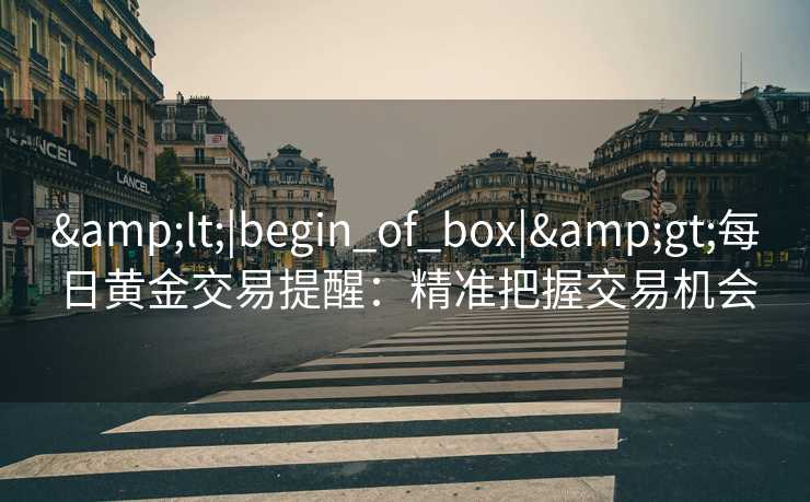 <|begin_of_box|>每日黄金交易提醒：精准把握交易机会