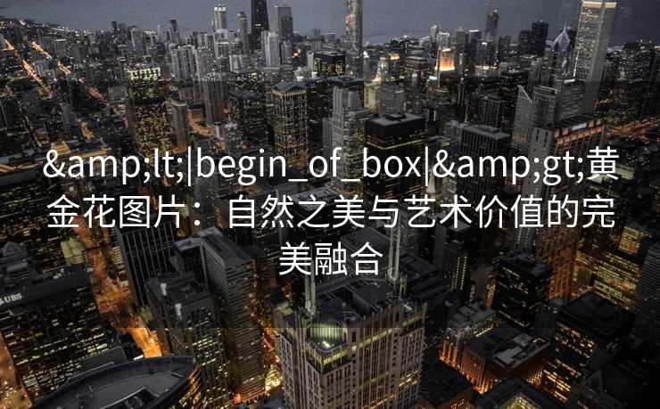 <|begin_of_box|>黄金花图片：自然之美与艺术价值的完美融合