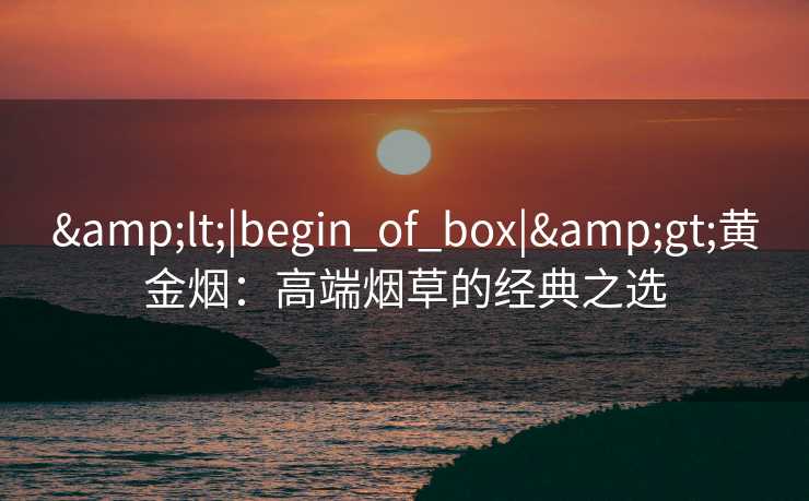 <|begin_of_box|>黄金烟：高端烟草的经典之选