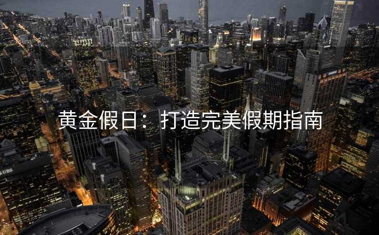 黄金假日：打造完美假期指南