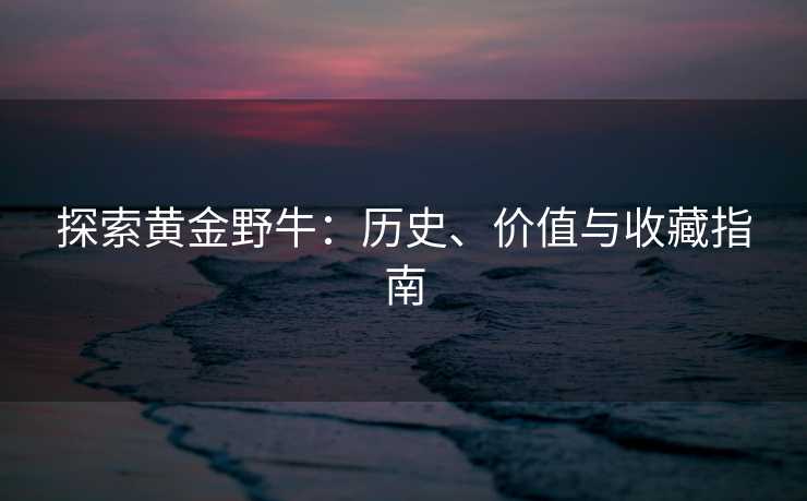 探索黄金野牛：历史、价值与收藏指南