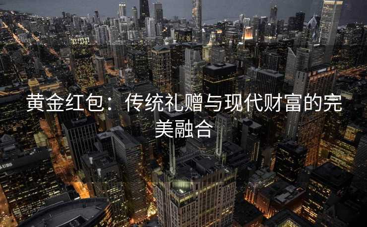 黄金红包：传统礼赠与现代财富的完美融合