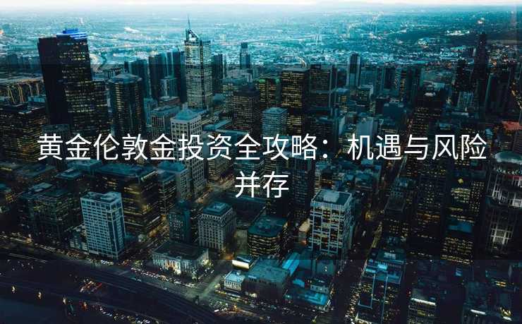 黄金伦敦金投资全攻略：机遇与风险并存