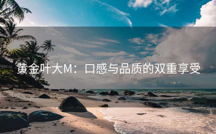 黄金叶大M：口感与品质的双重享受