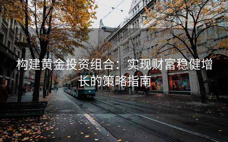 构建黄金投资组合：实现财富稳健增长的策略指南
